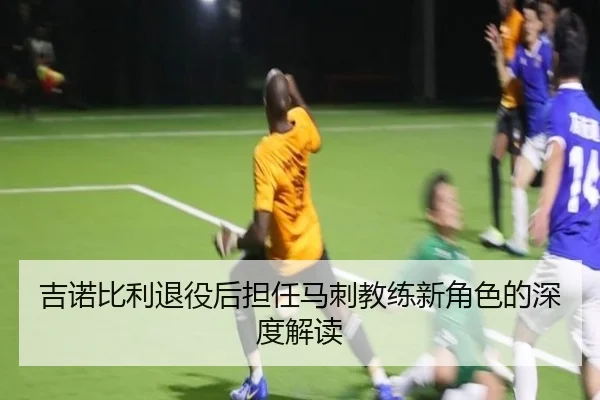 吉诺比利退役后担任马刺教练新角色的深度解读