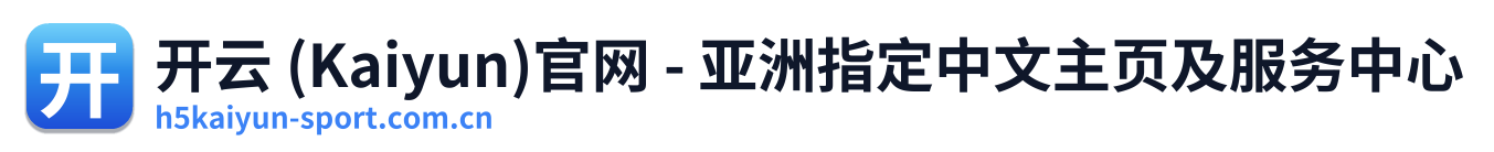 开云 (Kaiyun)官网 - 亚洲指定中文主页及服务中心 Logo